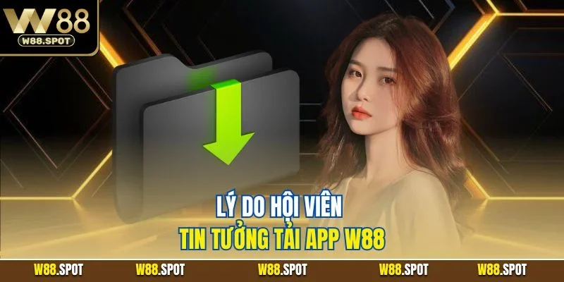 Lý do hội viên tin tưởng tải app W88