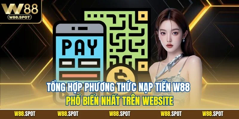 Nạp Tiền W88| Chỉ Dẫn Chi Tiết Quy Trình Tăng Vốn Chính Xác 3 Tổng hợp phương thức nạp tiền W88 phổ biến nhất trên website